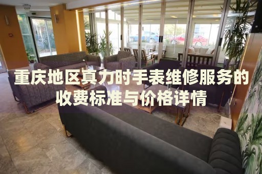 重慶地區(qū)真力時(shí)手表維修服務(wù)的收費(fèi)標(biāo)準(zhǔn)與價(jià)格詳情