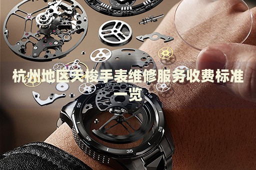 杭州地區(qū)天梭手表維修服務(wù)收費(fèi)標(biāo)準(zhǔn)一覽