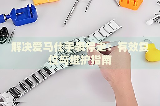 解決愛馬仕手表停走：有效復(fù)位與維護(hù)指南