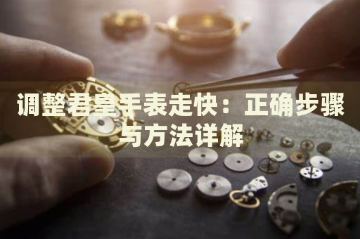 調(diào)整君皇手表走快：正確步驟與方法詳解