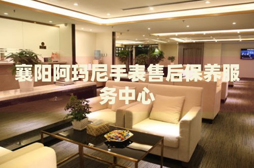襄陽阿瑪尼手表售后保養(yǎng)服務(wù)中心