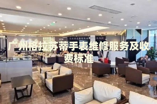 廣州格拉蘇蒂手表維修服務(wù)及收費(fèi)標(biāo)準(zhǔn)
