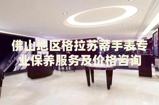 佛山地區(qū)格拉蘇蒂手表專業(yè)保養(yǎng)服務(wù)及價(jià)格咨詢