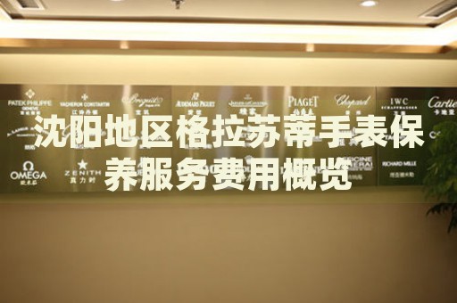 沈陽(yáng)地區(qū)格拉蘇蒂手表保養(yǎng)服務(wù)費(fèi)用概覽
