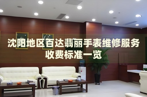 沈陽(yáng)地區(qū)百達(dá)翡麗手表維修服務(wù)收費(fèi)標(biāo)準(zhǔn)一覽
