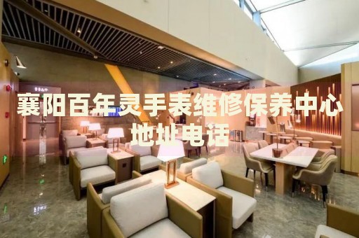 襄陽百年靈手表維修保養(yǎng)中心地址電話