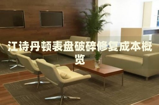 江詩(shī)丹頓表盤(pán)破碎修復(fù)成本概覽