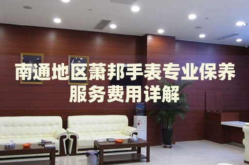 南通地區(qū)蕭邦手表專(zhuān)業(yè)保養(yǎng)服務(wù)費(fèi)用詳解