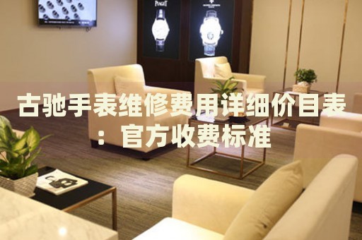 古馳手表維修費用詳細價目表：官方收費標準