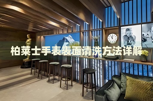 柏萊士手表表面清洗方法詳解