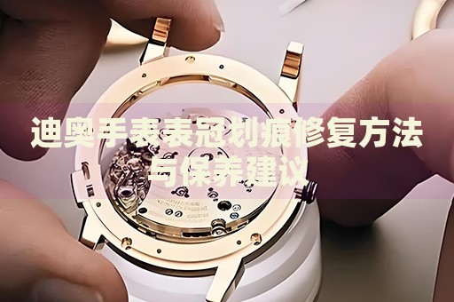 迪奧手表表冠劃痕修復(fù)方法與保養(yǎng)建議