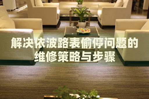 解決依波路表偷停問(wèn)題的維修策略與步驟