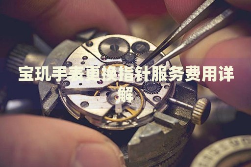 寶璣手表更換指針?lè)?wù)費(fèi)用詳解