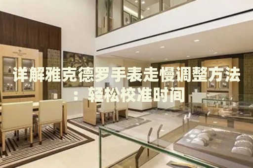 詳解雅克德羅手表走慢調(diào)整方法：輕松校準(zhǔn)時(shí)間
