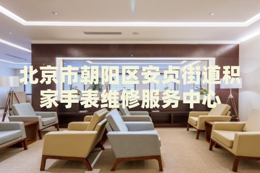 北京市朝陽區(qū)安貞街道積家手表維修服務(wù)中心