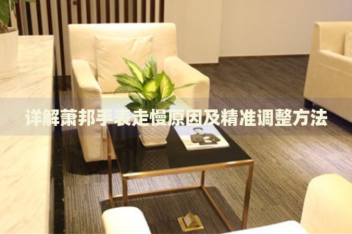 詳解蕭邦手表走慢原因及精準(zhǔn)調(diào)整方法
