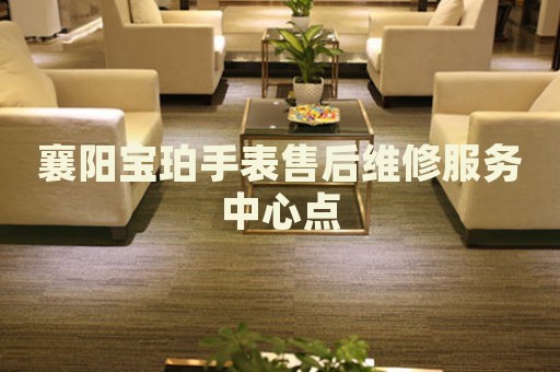 襄陽寶珀手表售后維修服務(wù)中心點