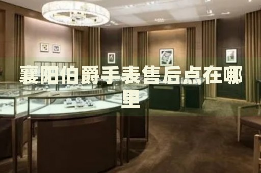 襄陽伯爵手表售后點在哪里