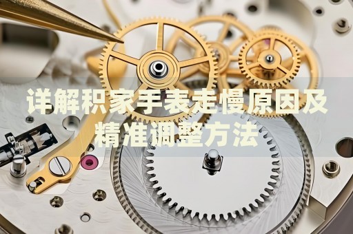 詳解積家手表走慢原因及精準調(diào)整方法