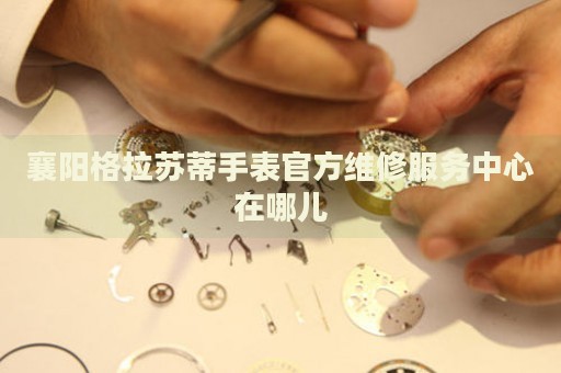 襄陽格拉蘇蒂手表官方維修服務(wù)中心在哪兒