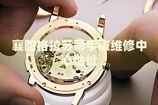 襄陽格拉蘇蒂手表維修中心地址
