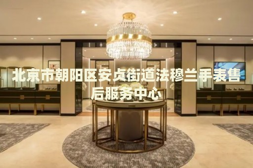 北京市朝陽區(qū)安貞街道法穆蘭手表售后服務中心