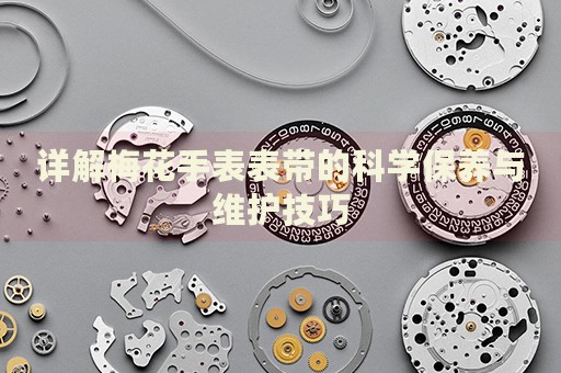詳解梅花手表表帶的科學(xué)保養(yǎng)與維護(hù)技巧