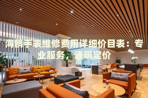 海鷗手表維修費(fèi)用詳細(xì)價(jià)目表：專業(yè)服務(wù)，透明定價(jià)