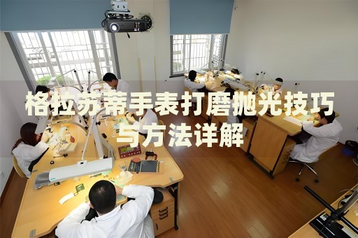 格拉蘇蒂手表打磨拋光技巧與方法詳解