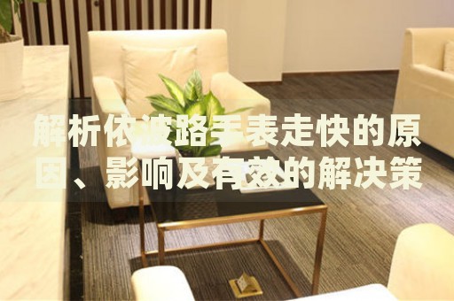解析依波路手表走快的原因、影響及有效的解決策略