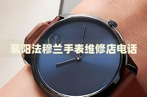 襄陽法穆蘭手表維修店電話
