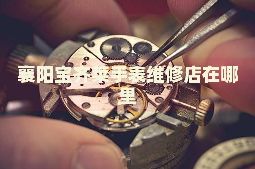 襄陽寶齊萊手表維修店在哪里