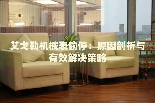艾戈勒機(jī)械表偷停：原因剖析與有效解決策略