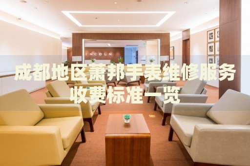 成都地區(qū)蕭邦手表維修服務收費標準一覽