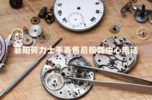襄陽勞力士手表售后服務(wù)中心電話