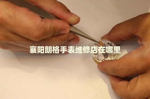 襄陽朗格手表維修店在哪里