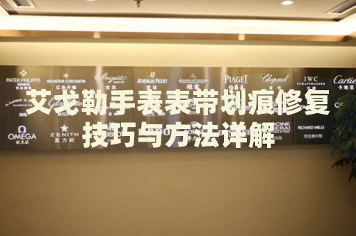艾戈勒手表表帶劃痕修復(fù)技巧與方法詳解