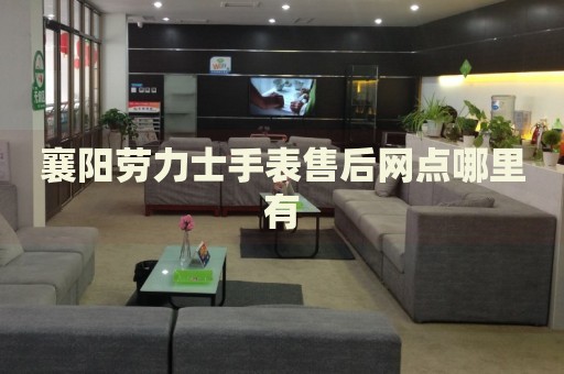 襄陽勞力士手表售后網(wǎng)點哪里有