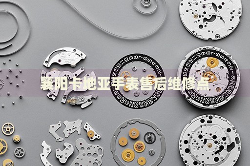 襄陽卡地亞手表售后維修點