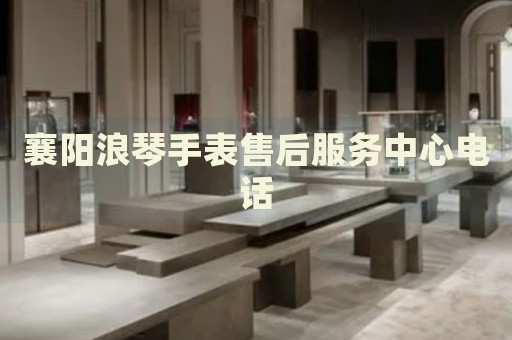 襄陽浪琴手表售后服務中心電話