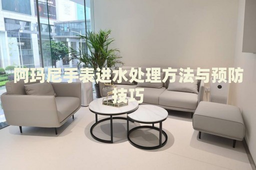 阿瑪尼手表進(jìn)水處理方法與預(yù)防技巧