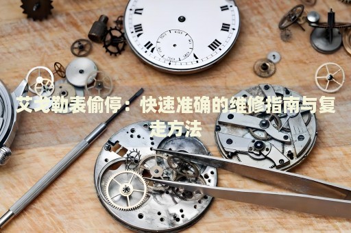 艾戈勒表偷停：快速準(zhǔn)確的維修指南與復(fù)走方法