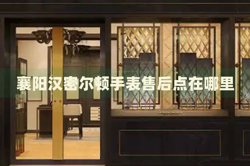 襄陽(yáng)漢密爾頓手表售后點(diǎn)在哪里