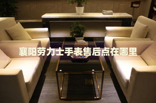襄陽(yáng)勞力士手表售后點(diǎn)在哪里