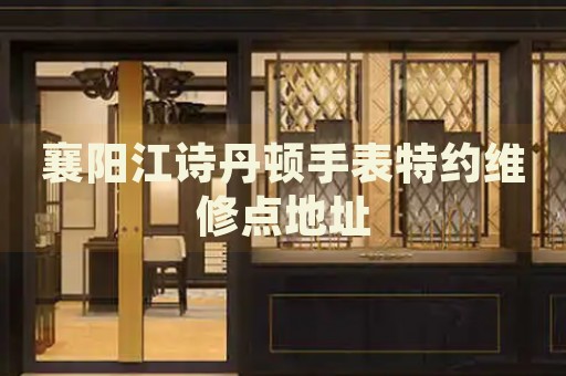 襄陽(yáng)江詩(shī)丹頓手表特約維修點(diǎn)地址