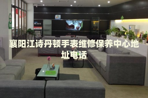 襄陽江詩丹頓手表維修保養(yǎng)中心地址電話