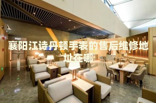 襄陽江詩丹頓手表的售后維修地址在哪