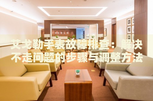 艾戈勒手表故障排查：解決不走問題的步驟與調整方法