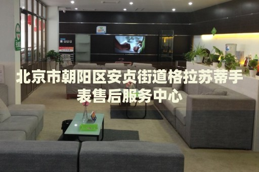 北京市朝陽(yáng)區(qū)安貞街道格拉蘇蒂手表售后服務(wù)中心
