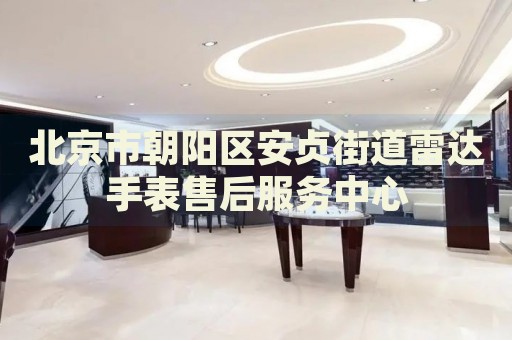 北京市朝陽(yáng)區(qū)安貞街道雷達(dá)手表售后服務(wù)中心